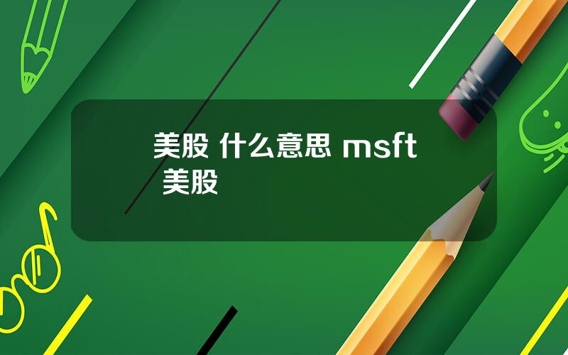 美股 什么意思 msft 美股